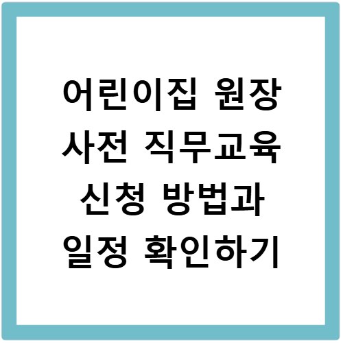 어린이집 원장 사전 직무교육 신청 방법과 일정 확인하기