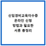 신임경비교육이수증 온라인 신청 방법과 필요한 서류 총정리
