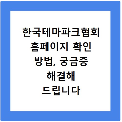 한국테마파크협회 홈페이지 확인 방법, 궁금증 해결해 드립니다