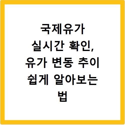 국제유가 실시간 확인, 유가 변동 추이 쉽게 알아보는 법