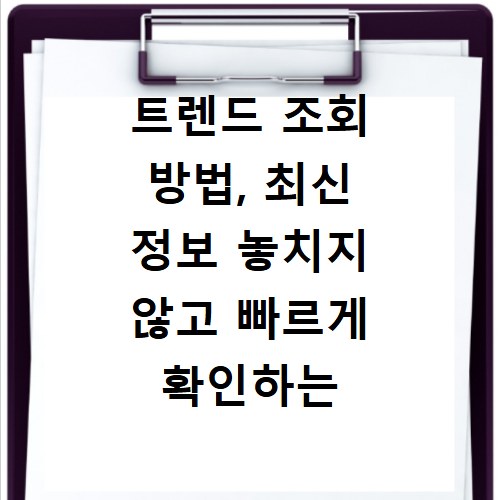 트렌드 조회 방법, 최신 정보 놓치지 않고 빠르게 확인하는 법