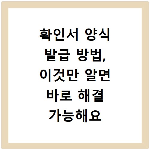 확인서 양식 발급 방법, 이것만 알면 바로 해결 가능해요
