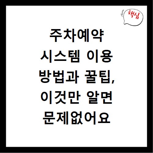 주차예약 시스템 이용 방법과 꿀팁, 이것만 알면 문제없어요