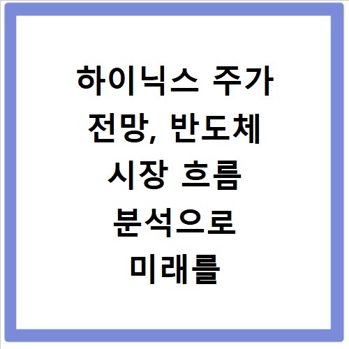 하이닉스 주가 전망, 반도체 시장 흐름 분석으로 미래를 읽다