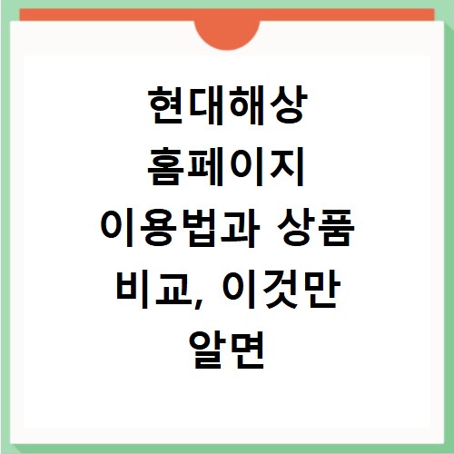 현대해상 홈페이지 이용법과 상품 비교, 이것만 알면 끝