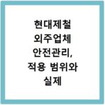 현대제철 외주업체 안전관리, 적용 범위와 실제 사례까지 파헤치기