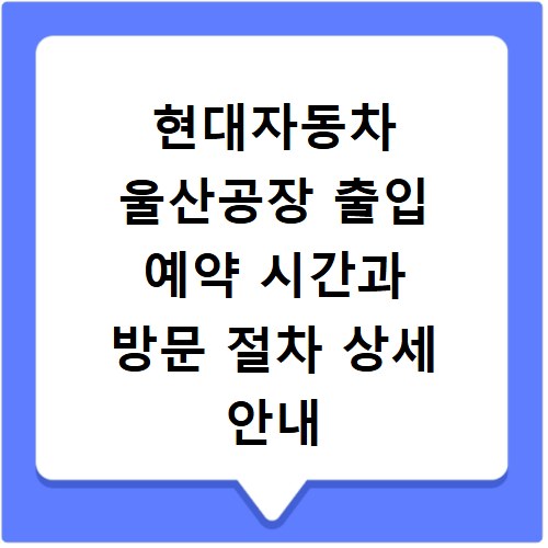 현대자동차 울산공장 출입 예약 시간과 방문 절차 상세 안내