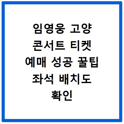 임영웅 고양 콘서트 티켓 예매 성공 꿀팁 좌석 배치도 확인