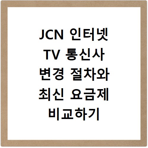 JCN 인터넷 TV 통신사 변경 절차와 최신 요금제 비교하기