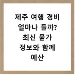 제주 여행 경비 얼마나 들까? 최신 물가 정보와 함께 예산 짜기
