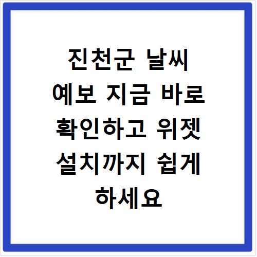 진천군 날씨 예보 지금 바로 확인하고 위젯 설치까지 쉽게 하세요