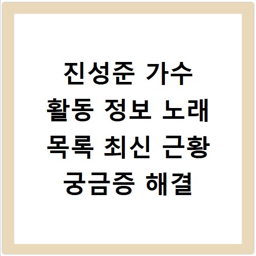 진성준 가수 활동 정보 노래 목록 최신 근황 궁금증 해결