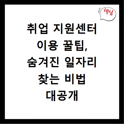 취업 지원센터 이용 꿀팁, 숨겨진 일자리 찾는 비법 대공개