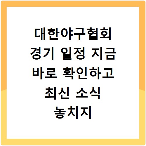 대한야구협회 경기 일정 지금 바로 확인하고 최신 소식 놓치지 마세요