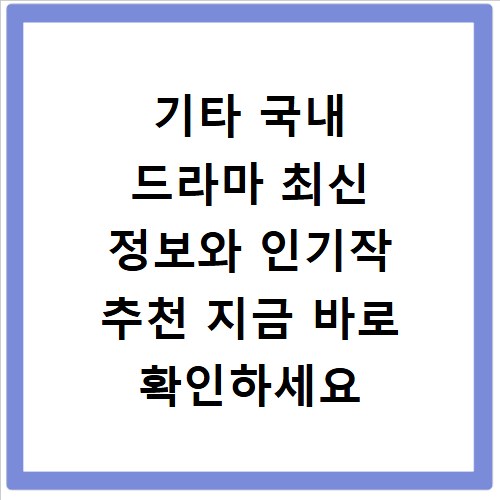 기타 국내 드라마 최신 정보와 인기작 추천 지금 바로 확인하세요