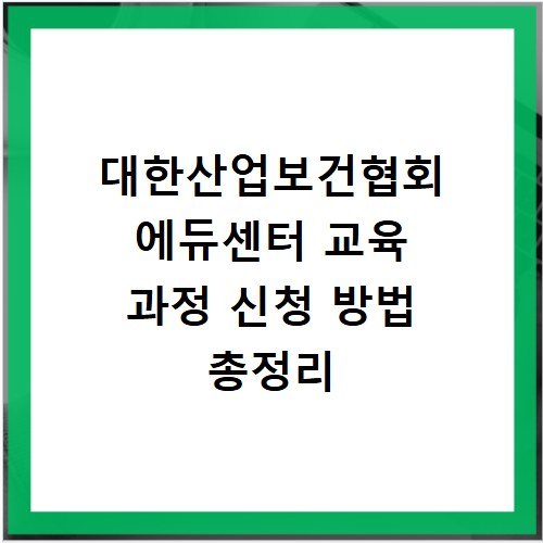 대한산업보건협회 에듀센터 교육 과정 신청 방법 총정리