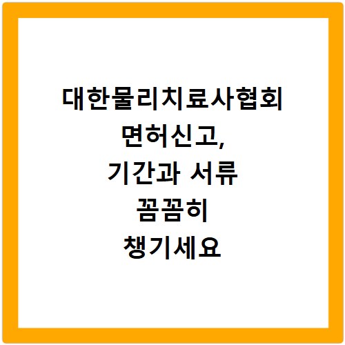 대한물리치료사협회 면허신고, 기간과 서류 꼼꼼히 챙기세요