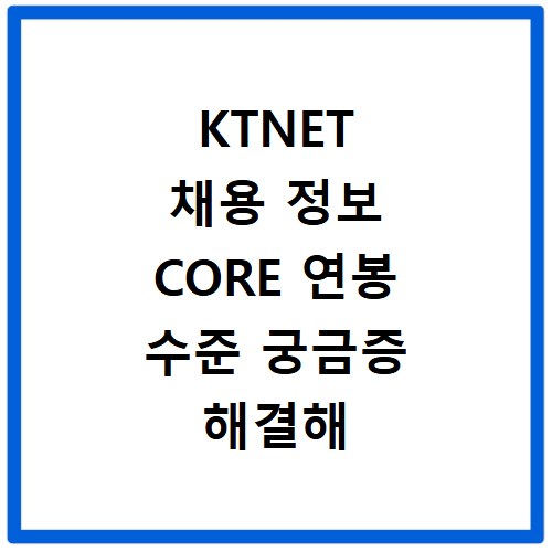 KTNET 채용 정보 CORE 연봉 수준 궁금증 해결해 드립니다