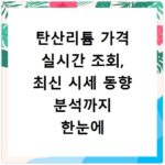 탄산리튬 가격 실시간 조회, 최신 시세 동향 분석까지 한눈에