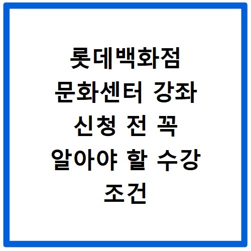 롯데백화점 문화센터 강좌 신청 전 꼭 알아야 할 수강 조건