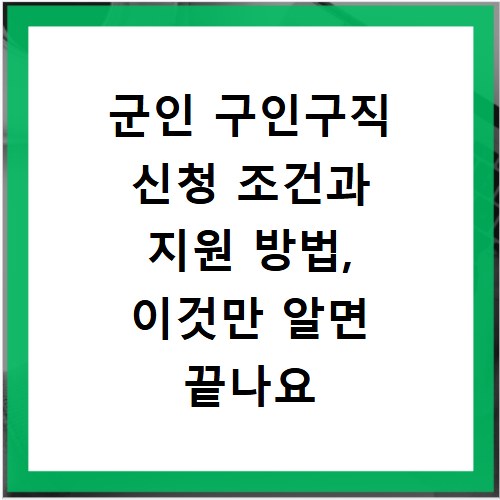 군인 구인구직 신청 조건과 지원 방법, 이것만 알면 끝나요