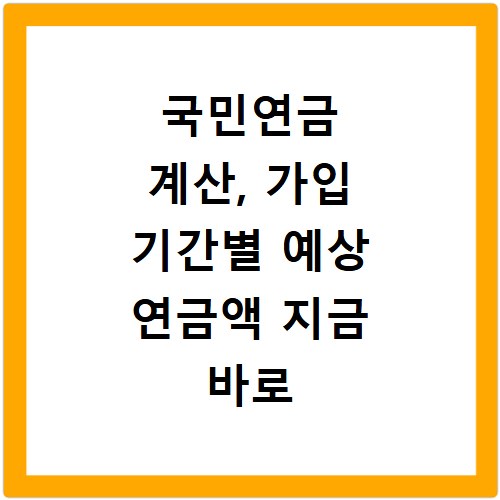 국민연금 계산, 가입 기간별 예상 연금액 지금 바로 확인하세요