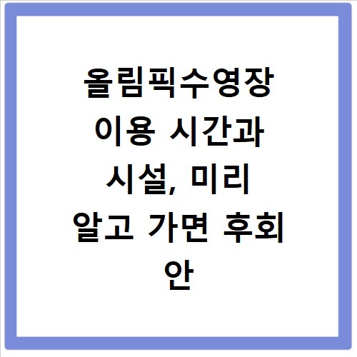 올림픽수영장 이용 시간과 시설, 미리 알고 가면 후회 안 해요