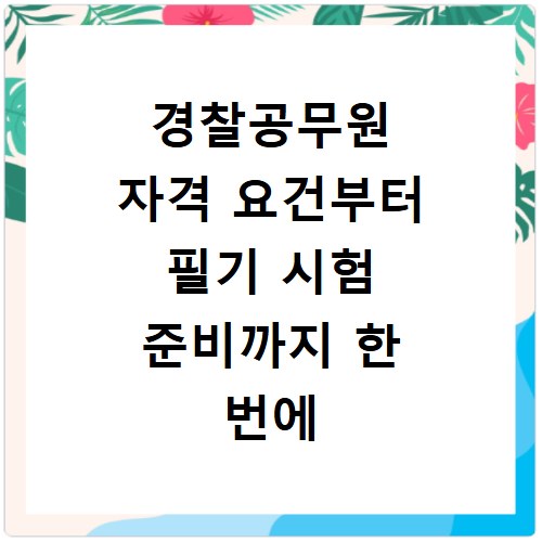 경찰공무원 자격 요건부터 필기 시험 준비까지 한 번에 끝내기