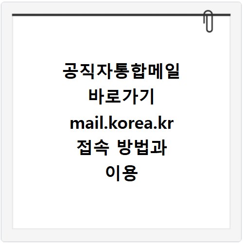 공직자통합메일 바로가기 mail.korea.kr 접속 방법과 이용 꿀팁