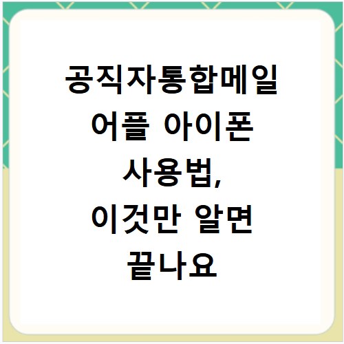 공직자통합메일 어플 아이폰 사용법, 이것만 알면 끝나요