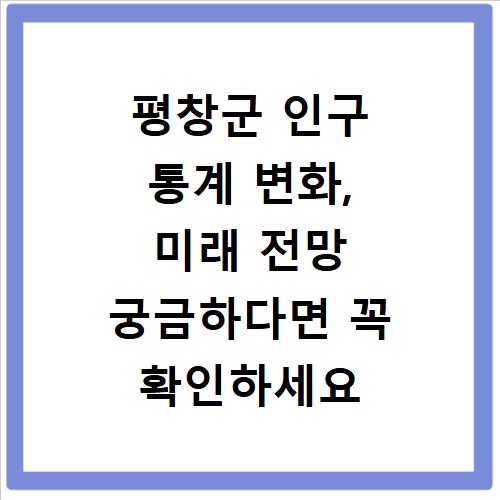평창군 인구 통계 변화, 미래 전망 궁금하다면 꼭 확인하세요