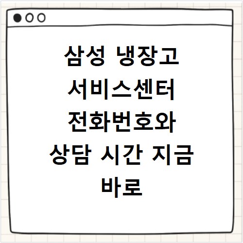 삼성 냉장고 서비스센터 전화번호와 상담 시간 지금 바로 확인하세요