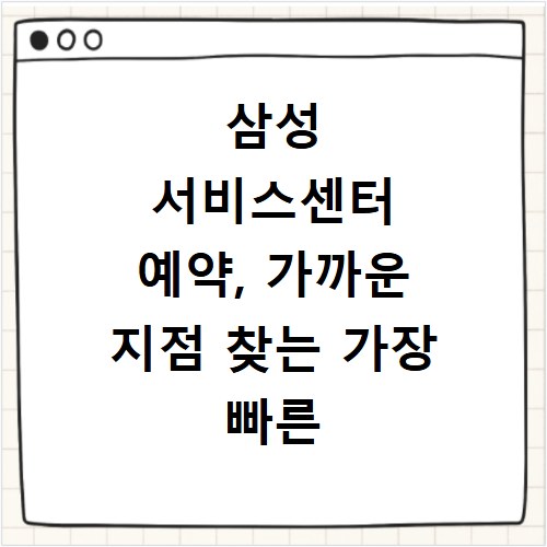 삼성 서비스센터 예약, 가까운 지점 찾는 가장 빠른 방법