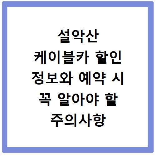 설악산 케이블카 할인 정보와 예약 시 꼭 알아야 할 주의사항