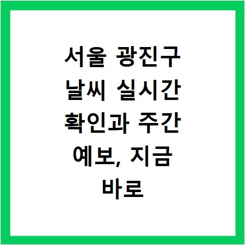서울 광진구 날씨 실시간 확인과 주간 예보, 지금 바로 알아보세요