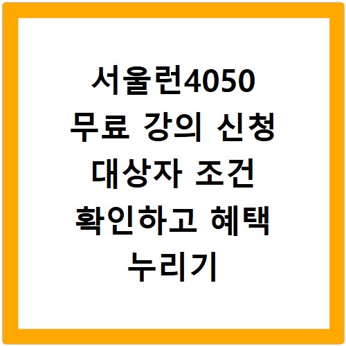 서울런4050 무료 강의 신청 대상자 조건 확인하고 혜택 누리기