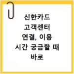 신한카드 고객센터 연결, 이용 시간 궁금할 때 바로 확인하세요
