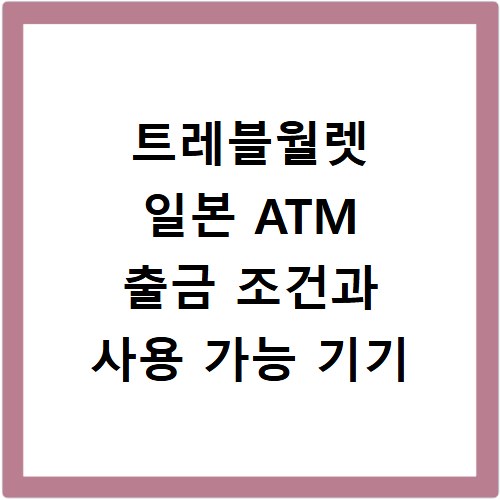 트레블월렛 일본 ATM 출금 조건과 사용 가능 기기