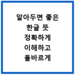 알아두면 좋은 한글 뜻 정확하게 이해하고 올바르게 사용하기