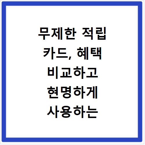 무제한 적립 카드, 혜택 비교하고 현명하게 사용하는 법