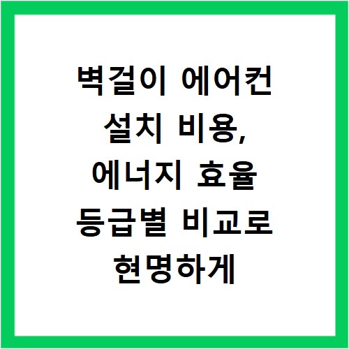 벽걸이 에어컨 설치 비용, 에너지 효율 등급별 비교로 현명하게 선택하기