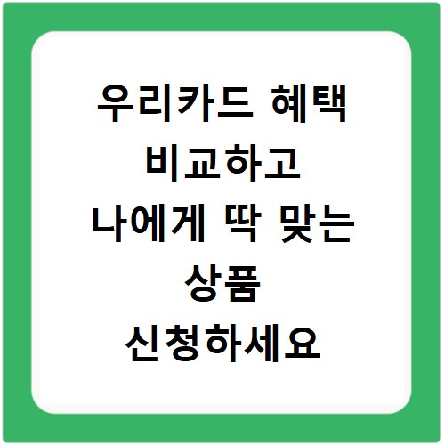 우리카드 혜택 비교하고 나에게 딱 맞는 상품 신청하세요