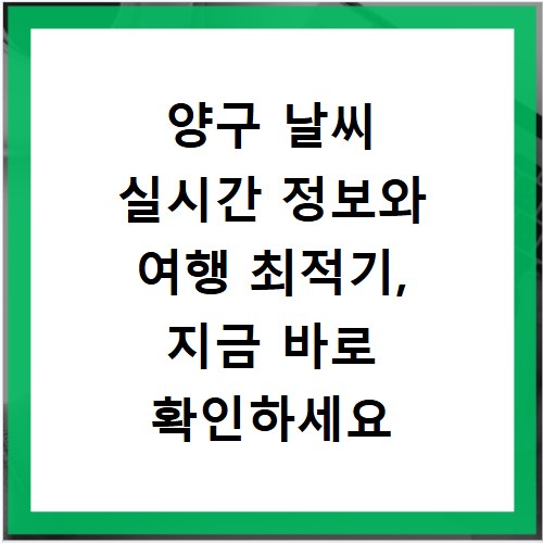 양구 날씨 실시간 정보와 여행 최적기, 지금 바로 확인하세요