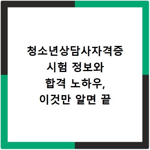 청소년상담사자격증 시험 정보와 합격 노하우, 이것만 알면 끝